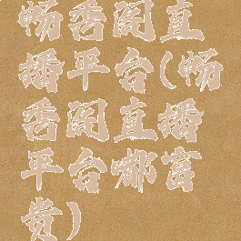 畅秀阁直播平台(畅秀阁直播平台嘟富贵)
