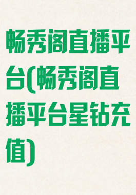 畅秀阁直播平台(畅秀阁直播平台星钻充值)