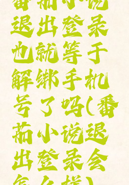 番茄小说退出登录也就等于解绑手机号了吗(番茄小说退出登录会怎么样)