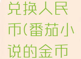 番茄小说金币怎么兑换人民币(番茄小说的金币兑换是怎么算的)