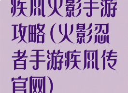 疾风火影手游攻略(火影忍者手游疾风传官网)