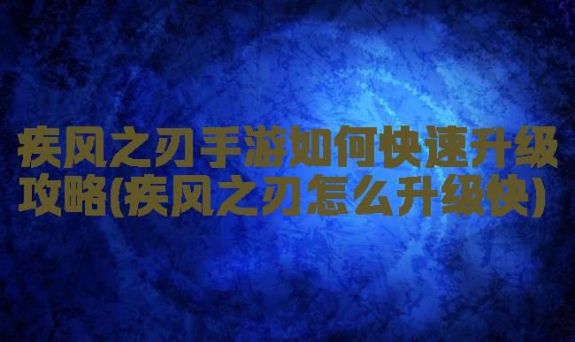 疾风之刃手游如何快速升级攻略(疾风之刃怎么升级快)