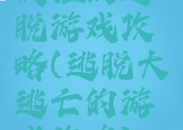 疯狂的逃脱游戏攻略(逃脱大逃亡的游戏攻略)