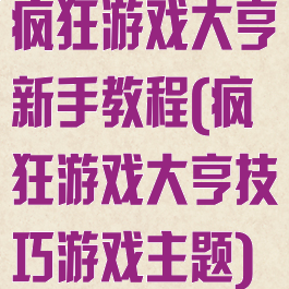 疯狂游戏大亨新手教程(疯狂游戏大亨技巧游戏主题)