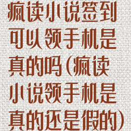 疯读小说签到可以领手机是真的吗(疯读小说领手机是真的还是假的)