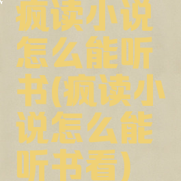 疯读小说怎么能听书(疯读小说怎么能听书看)