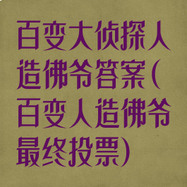 百变大侦探人造佛爷答案(百变人造佛爷最终投票)