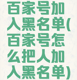 百家号加入黑名单(百家号怎么把人加入黑名单)