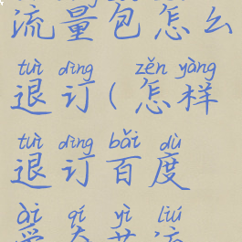百度爱奇艺流量包怎么退订(怎样退订百度爱奇艺流量包)