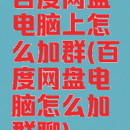 百度网盘电脑上怎么加群(百度网盘电脑怎么加群聊)
