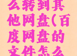 百度网盘的文件怎么转到其他网盘(百度网盘的文件怎么转到其他网盘里)