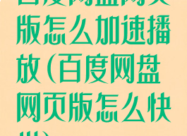 百度网盘网页版怎么加速播放(百度网盘网页版怎么快进)