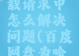百度网盘一直在下载请求中怎么解决问题(百度网盘为啥一直在下载请求中)