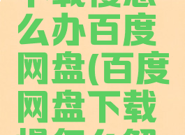 百度网盘下载慢怎么办百度网盘(百度网盘下载慢怎么解决知乎)