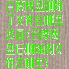 百度网盘删除了文件在哪里找回(百度网盘已删除的文件在哪里)