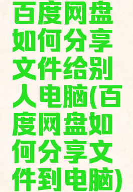 百度网盘如何分享文件给别人电脑(百度网盘如何分享文件到电脑)