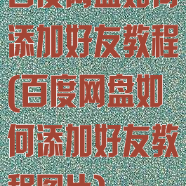 百度网盘如何添加好友教程(百度网盘如何添加好友教程图片)