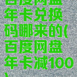 百度网盘年卡兑换码哪来的(百度网盘年卡减100)