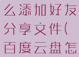 百度网盘怎么添加好友分享文件(百度云盘怎么加朋友)