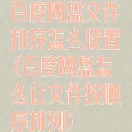 百度网盘文件排序怎么设置(百度网盘怎么让文件按顺序排列)