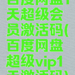 百度网盘1天超级会员激活码(百度网盘超级vip1天激活码)