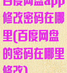 百度网盘app修改密码在哪里(百度网盘的密码在哪里修改)