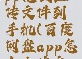 百度网盘app怎么上传文件到手机(百度网盘app怎么上传文件到手机)