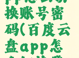 百度网盘app怎么切换账号密码(百度云盘app怎么切换登陆)