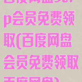 百度网盘svip会员免费领取(百度网盘会员免费领取百度网盘)