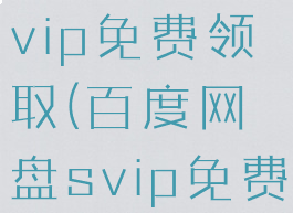 百度网盘svip免费领取(百度网盘svip免费领取网站)