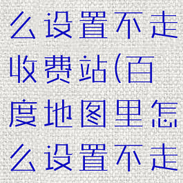 百度地图怎么设置不走收费站(百度地图里怎么设置不走高速公路)