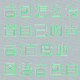 百度地图语音包怎么设置自己的声音(百度地图语音包自定义播报)