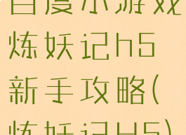 百度小游戏炼妖记h5新手攻略(炼妖记H5)