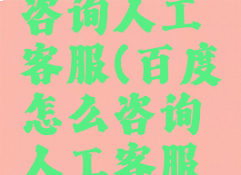 百度怎么咨询人工客服(百度怎么咨询人工客服电话)
