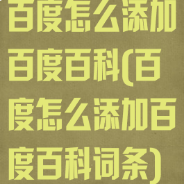 百度怎么添加百度百科(百度怎么添加百度百科词条)