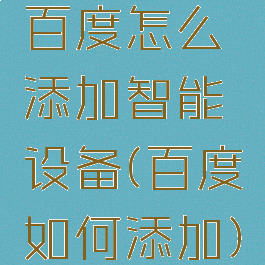 百度怎么添加智能设备(百度如何添加)