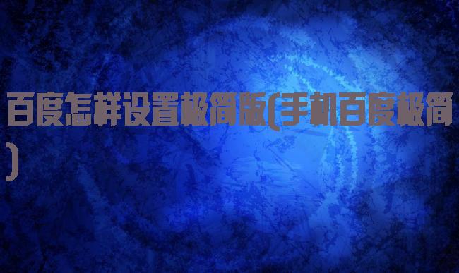 百度怎样设置极简版(手机百度极简)