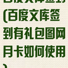 百度文库签到(百度文库签到有礼包图网月卡如何使用)