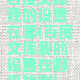 百度文库我的设置在哪(百度文库我的设置在哪里找到)