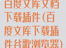 百度文库文档下载插件(百度文库下载插件谷歌浏览器)
