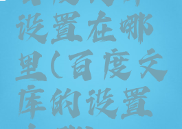 百度文库设置在哪里(百度文库的设置在哪)