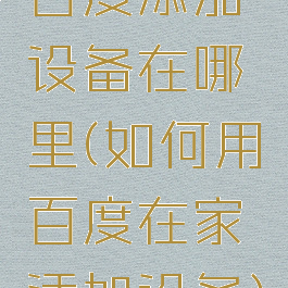 百度添加设备在哪里(如何用百度在家添加设备)