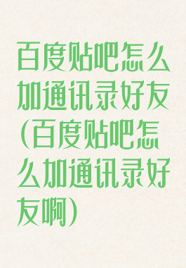 百度贴吧怎么加通讯录好友(百度贴吧怎么加通讯录好友啊)