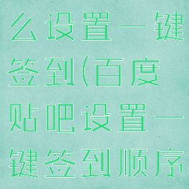 百度贴吧怎么设置一键签到(百度贴吧设置一键签到顺序)