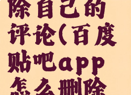 百度贴吧app怎么删除自己的评论(百度贴吧app怎么删除自己的评论记录)