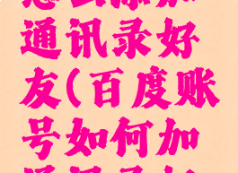 百度账号怎么添加通讯录好友(百度账号如何加通讯录好友)
