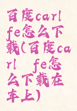 百度carlⅰfe怎么下载(百度carlⅰfe怎么下载在车上)