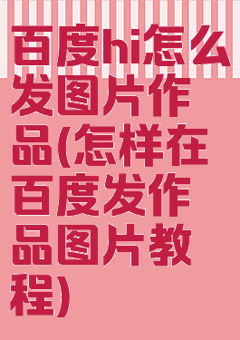 百度hi怎么发图片作品(怎样在百度发作品图片教程)