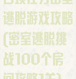 百项任务密室逃脱游戏攻略(密室逃脱挑战100个房间攻略1关)