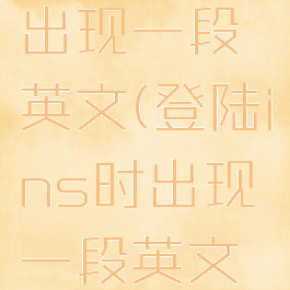 登陆ins时出现一段英文(登陆ins时出现一段英文字母)